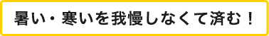 暑い・寒いを我慢しなくて済む！